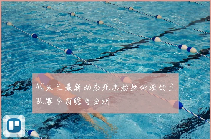 AC米兰最新动态死忠粉丝必读的主队赛季前瞻与分析