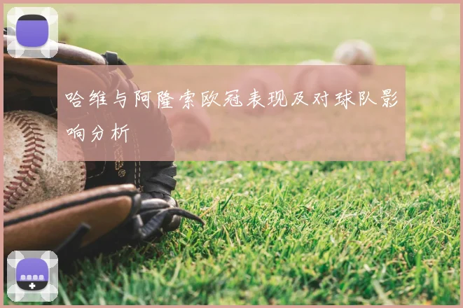 哈维与阿隆索欧冠表现及对球队影响分析