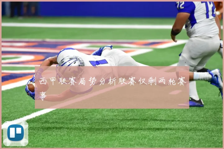 西甲联赛局势分析联赛仅剩两轮赛事