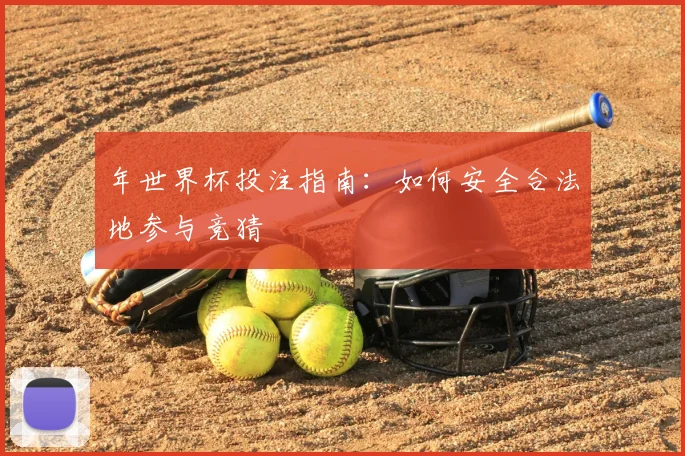 年世界杯投注指南：如何安全合法地参与竞猜
