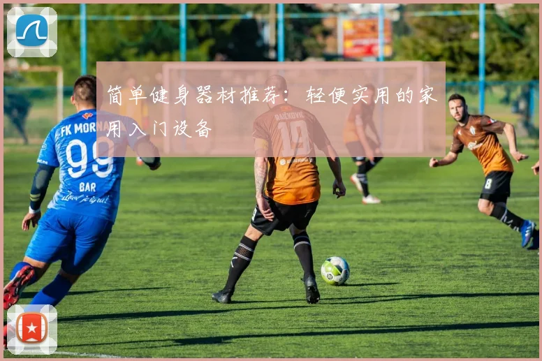 简单健身器材推荐：轻便实用的家用入门设备