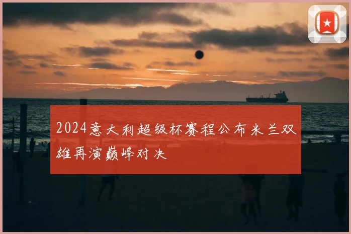 2024意大利超级杯赛程公布米兰双雄再演巅峰对决