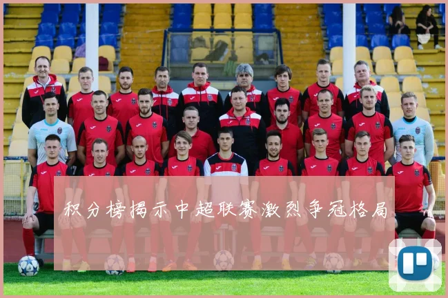 积分榜揭示中超联赛激烈争冠格局