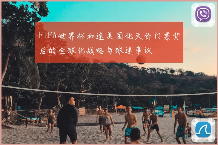 FIFA世界杯加速美国化天价门票背后的全球化战略与球迷争议