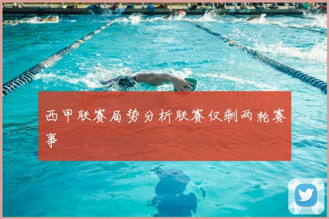 西甲联赛局势分析联赛仅剩两轮赛事