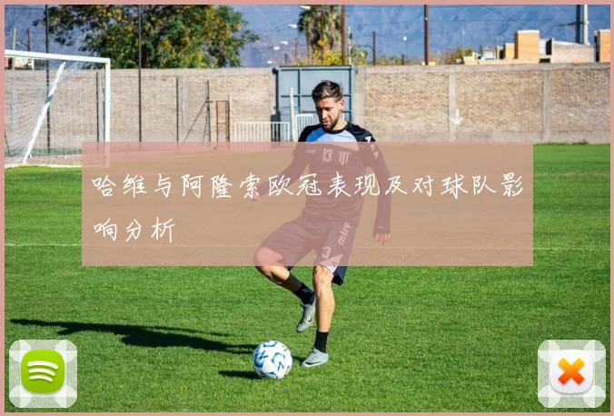 哈维与阿隆索欧冠表现及对球队影响分析