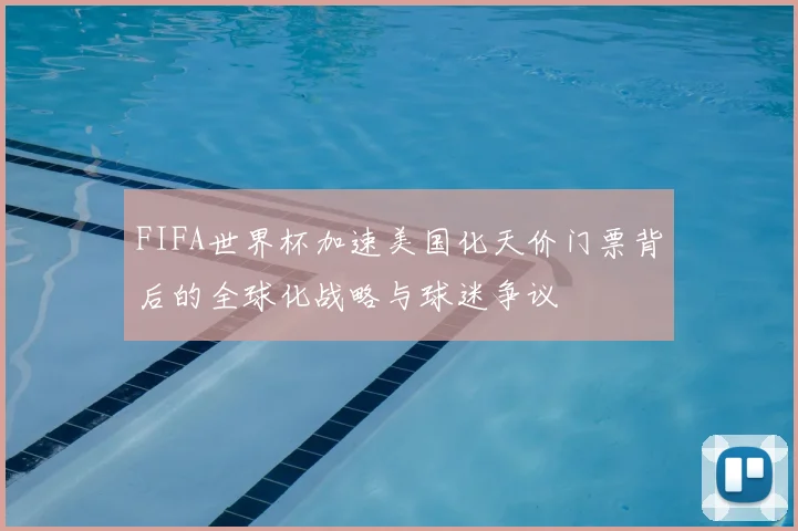 FIFA世界杯加速美国化天价门票背后的全球化战略与球迷争议